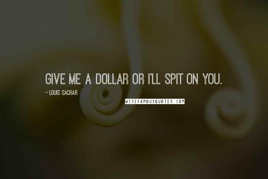 Louis Sachar Quotes: Give me a dollar or I'll spit on you.