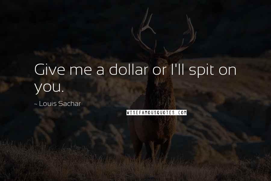 Louis Sachar Quotes: Give me a dollar or I'll spit on you.
