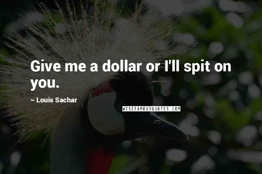 Louis Sachar Quotes: Give me a dollar or I'll spit on you.