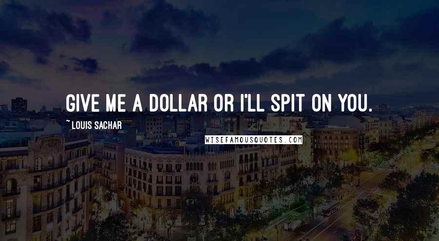 Louis Sachar Quotes: Give me a dollar or I'll spit on you.