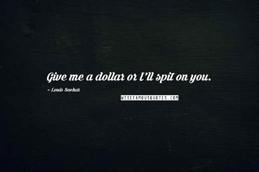 Louis Sachar Quotes: Give me a dollar or I'll spit on you.