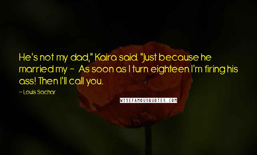 Louis Sachar Quotes: He's not my dad," Kaira said. "Just because he married my -  As soon as I turn eighteen I'm firing his ass! Then I'll call you.