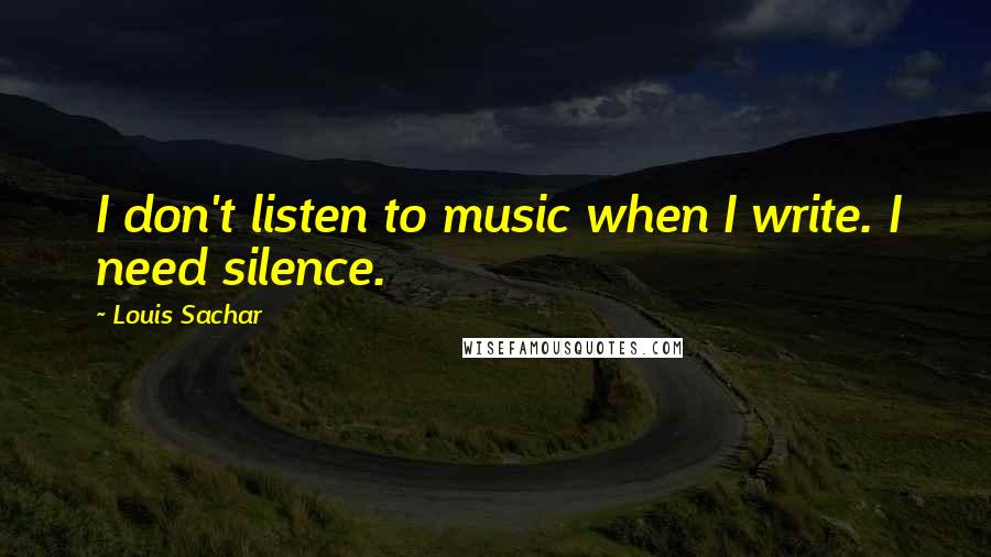 Louis Sachar Quotes: I don't listen to music when I write. I need silence.