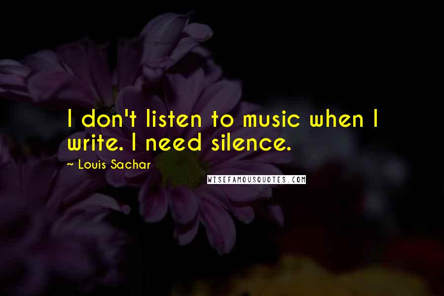Louis Sachar Quotes: I don't listen to music when I write. I need silence.