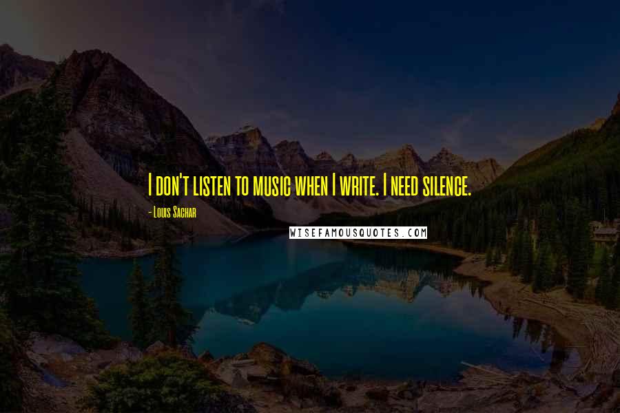Louis Sachar Quotes: I don't listen to music when I write. I need silence.