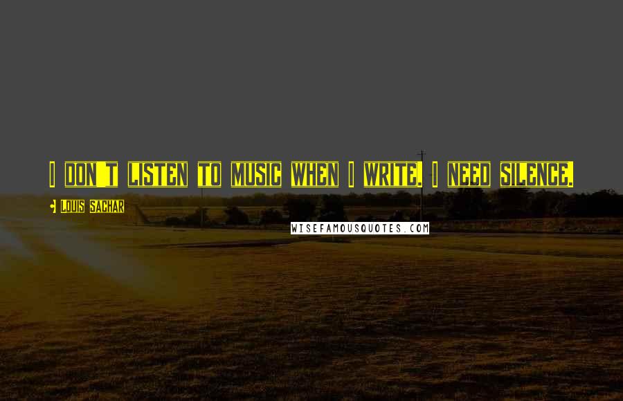 Louis Sachar Quotes: I don't listen to music when I write. I need silence.