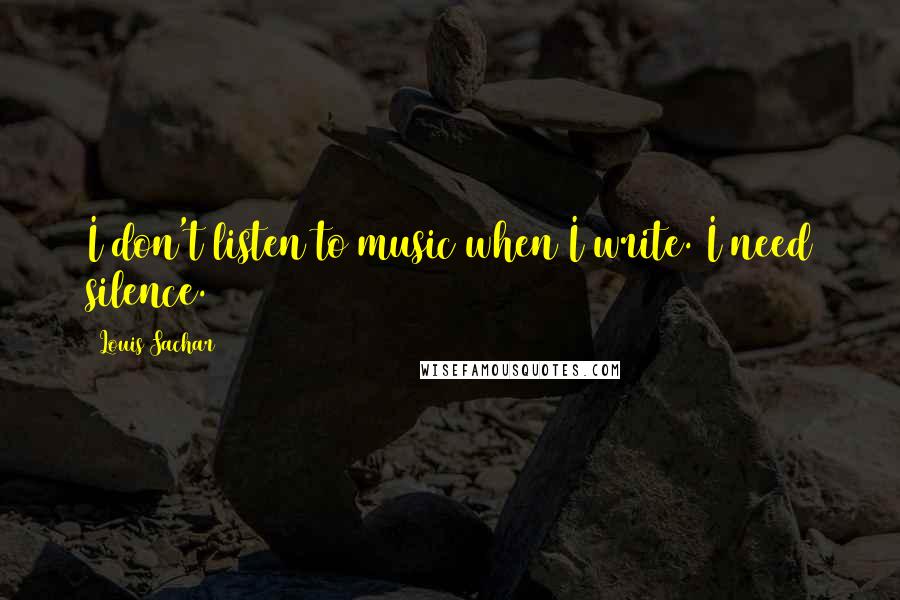 Louis Sachar Quotes: I don't listen to music when I write. I need silence.