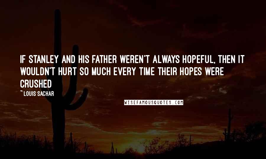 Louis Sachar Quotes: If Stanley and his father weren't always hopeful, then it wouldn't hurt so much every time their hopes were crushed