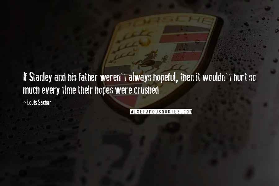 Louis Sachar Quotes: If Stanley and his father weren't always hopeful, then it wouldn't hurt so much every time their hopes were crushed