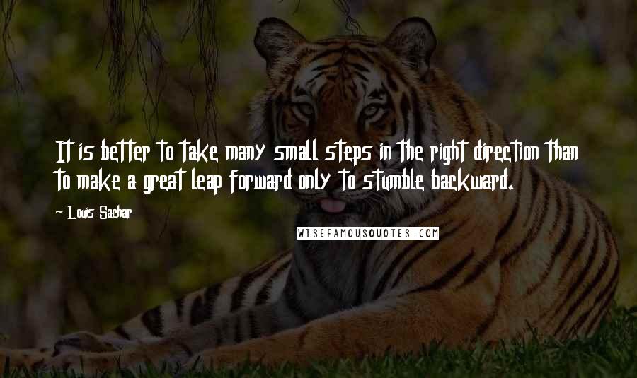 Louis Sachar Quotes: It is better to take many small steps in the right direction than to make a great leap forward only to stumble backward.