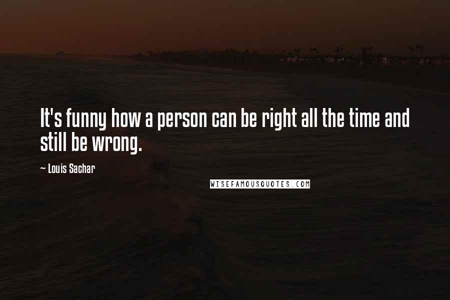 Louis Sachar Quotes: It's funny how a person can be right all the time and still be wrong.