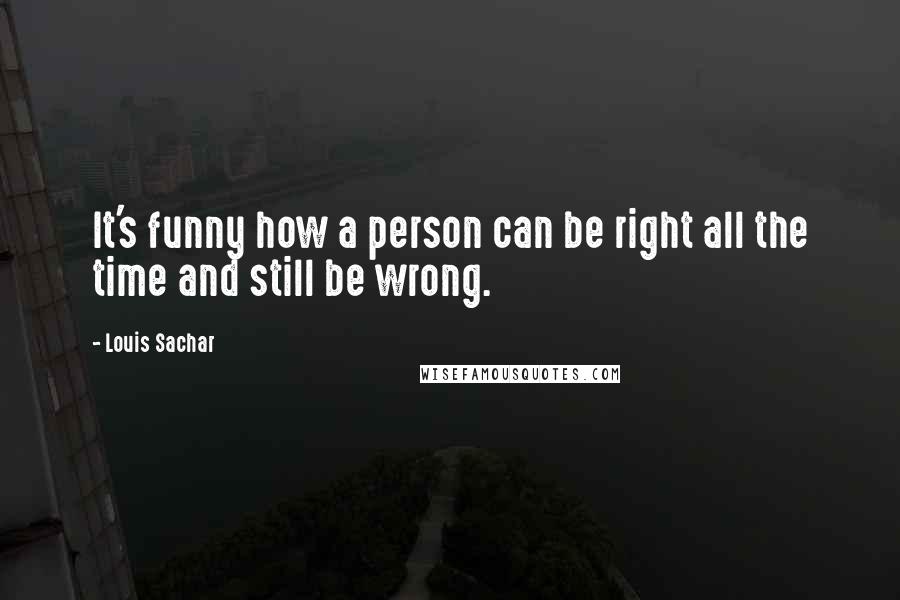 Louis Sachar Quotes: It's funny how a person can be right all the time and still be wrong.