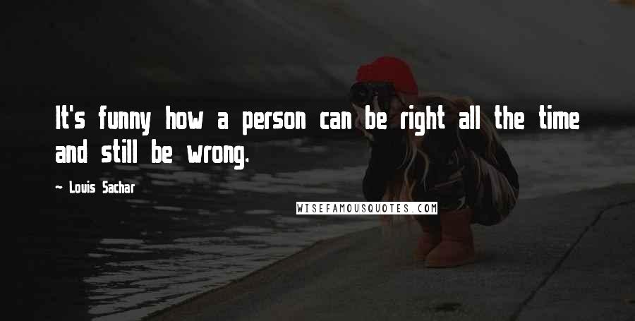 Louis Sachar Quotes: It's funny how a person can be right all the time and still be wrong.