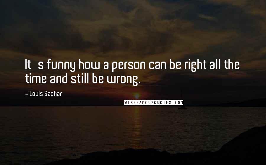 Louis Sachar Quotes: It's funny how a person can be right all the time and still be wrong.