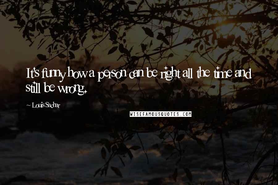 Louis Sachar Quotes: It's funny how a person can be right all the time and still be wrong.