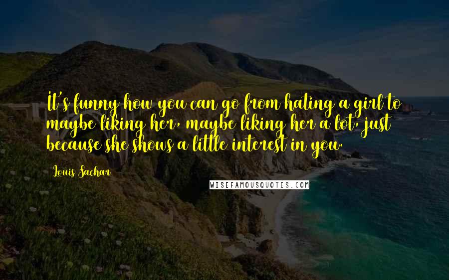 Louis Sachar Quotes: It's funny how you can go from hating a girl to maybe liking her, maybe liking her a lot, just because she shows a little interest in you.