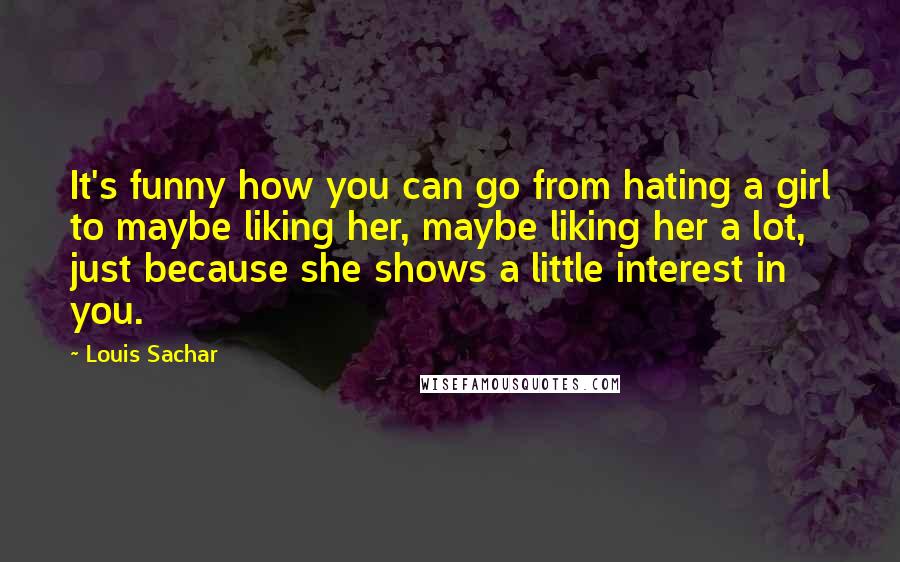 Louis Sachar Quotes: It's funny how you can go from hating a girl to maybe liking her, maybe liking her a lot, just because she shows a little interest in you.