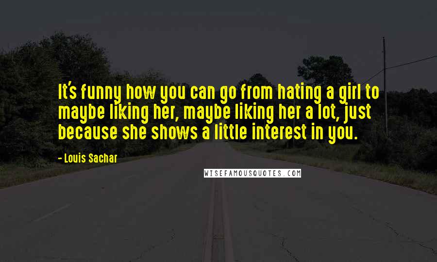 Louis Sachar Quotes: It's funny how you can go from hating a girl to maybe liking her, maybe liking her a lot, just because she shows a little interest in you.