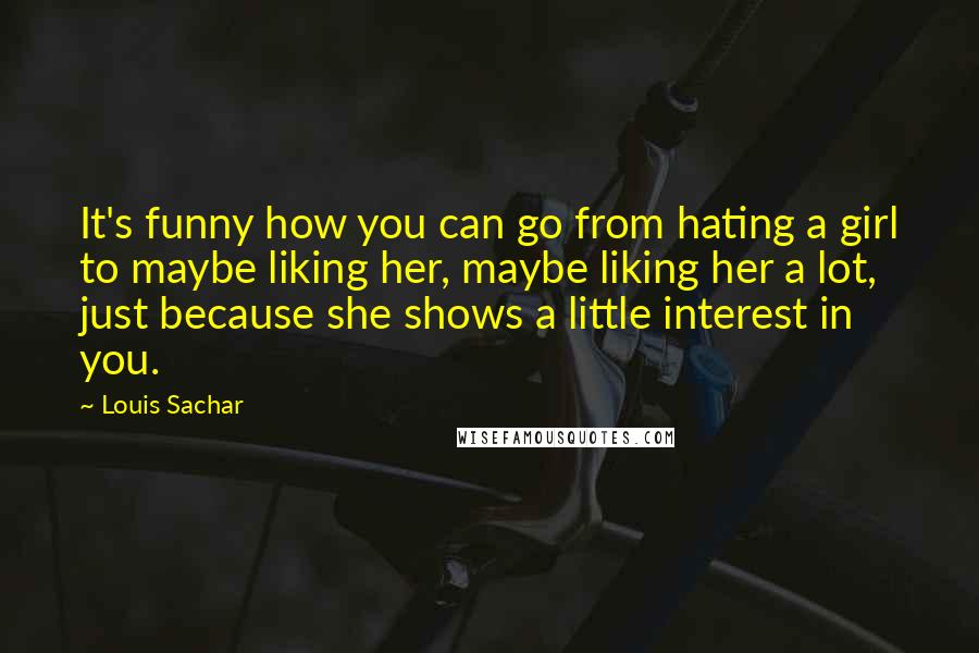 Louis Sachar Quotes: It's funny how you can go from hating a girl to maybe liking her, maybe liking her a lot, just because she shows a little interest in you.