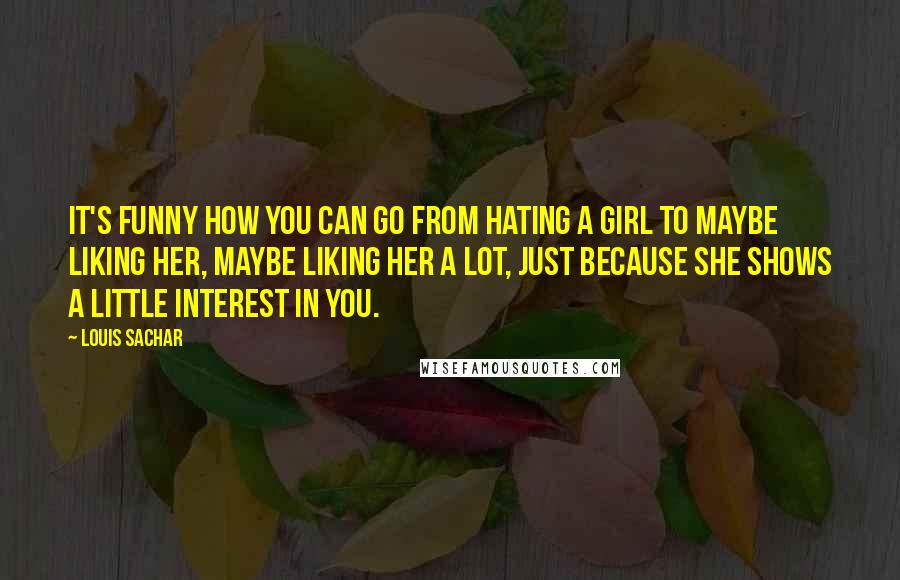 Louis Sachar Quotes: It's funny how you can go from hating a girl to maybe liking her, maybe liking her a lot, just because she shows a little interest in you.