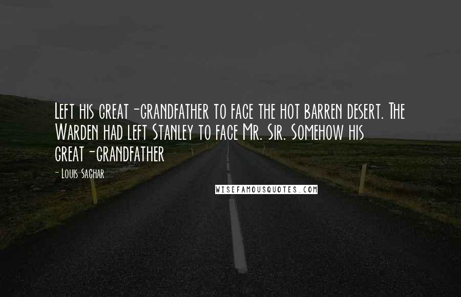 Louis Sachar Quotes: Left his great-grandfather to face the hot barren desert. The Warden had left Stanley to face Mr. Sir. Somehow his great-grandfather