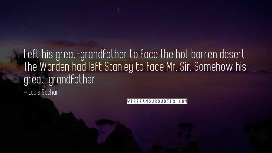 Louis Sachar Quotes: Left his great-grandfather to face the hot barren desert. The Warden had left Stanley to face Mr. Sir. Somehow his great-grandfather