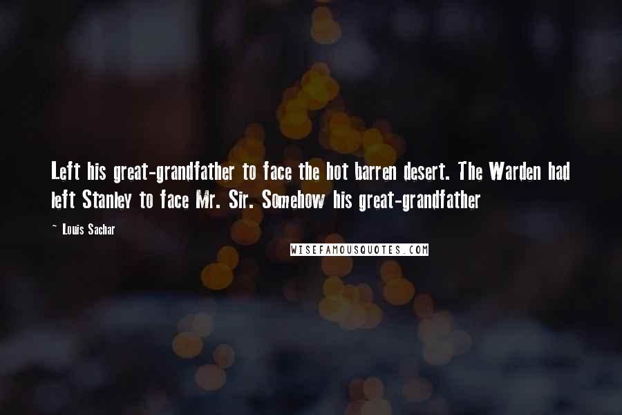 Louis Sachar Quotes: Left his great-grandfather to face the hot barren desert. The Warden had left Stanley to face Mr. Sir. Somehow his great-grandfather