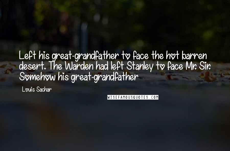 Louis Sachar Quotes: Left his great-grandfather to face the hot barren desert. The Warden had left Stanley to face Mr. Sir. Somehow his great-grandfather