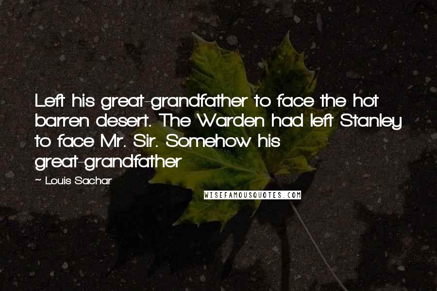 Louis Sachar Quotes: Left his great-grandfather to face the hot barren desert. The Warden had left Stanley to face Mr. Sir. Somehow his great-grandfather