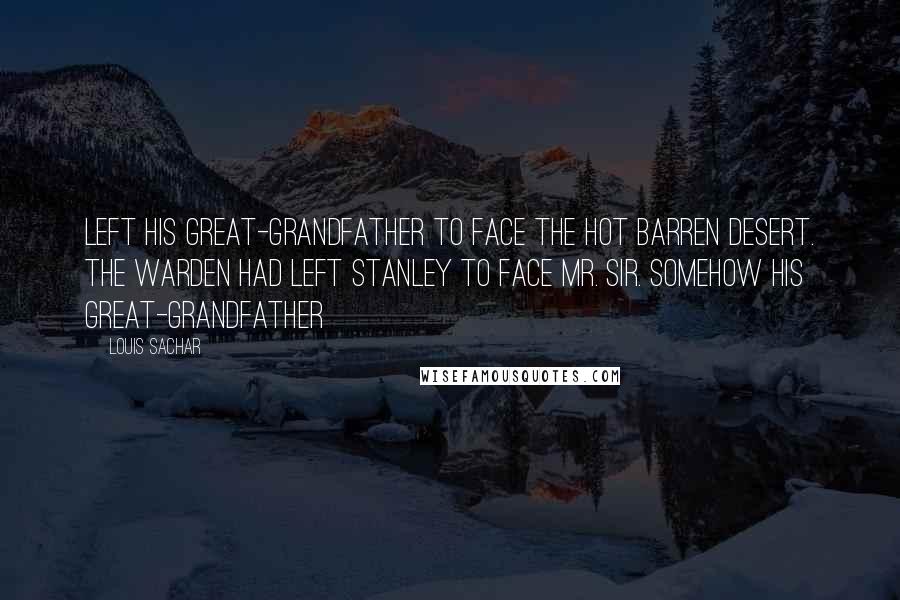 Louis Sachar Quotes: Left his great-grandfather to face the hot barren desert. The Warden had left Stanley to face Mr. Sir. Somehow his great-grandfather