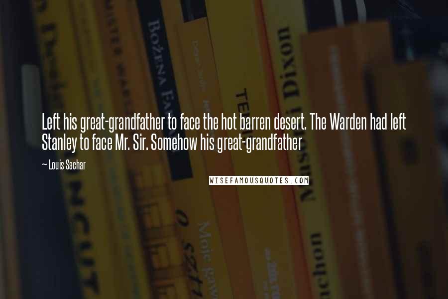 Louis Sachar Quotes: Left his great-grandfather to face the hot barren desert. The Warden had left Stanley to face Mr. Sir. Somehow his great-grandfather