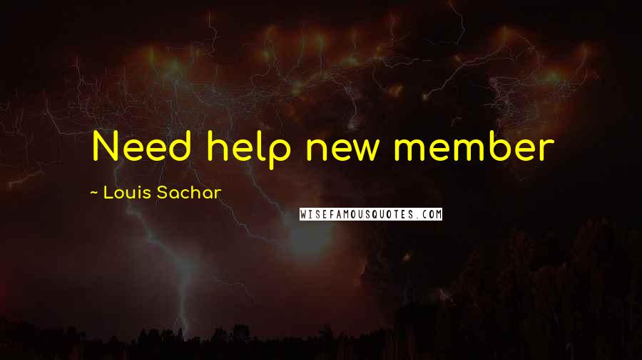 Louis Sachar Quotes: Need help new member