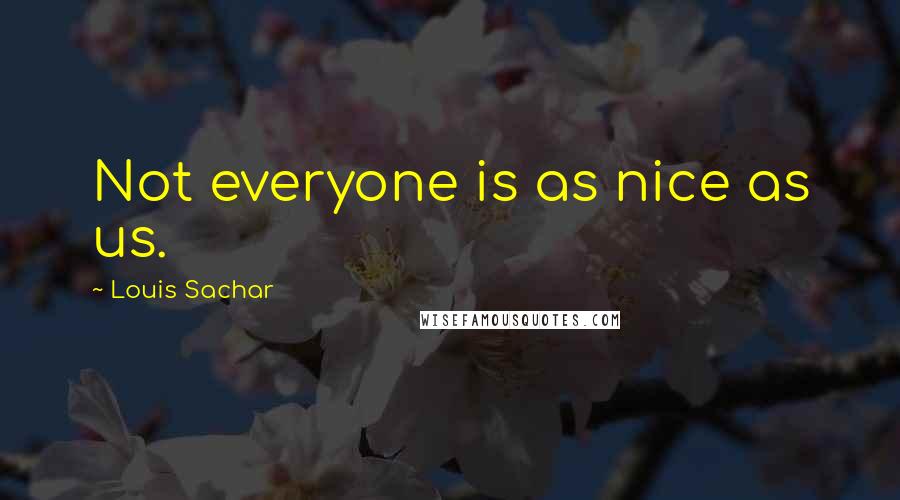 Louis Sachar Quotes: Not everyone is as nice as us.