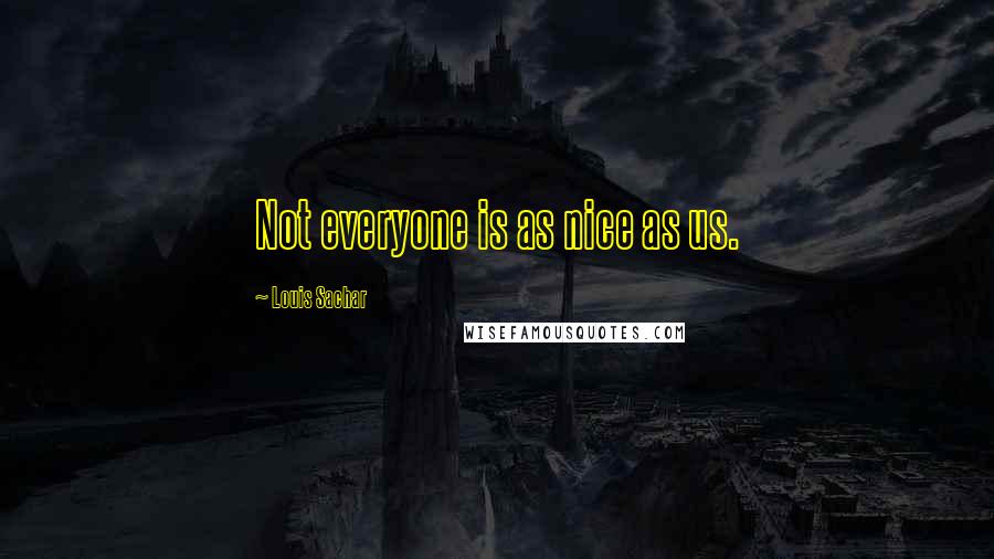 Louis Sachar Quotes: Not everyone is as nice as us.