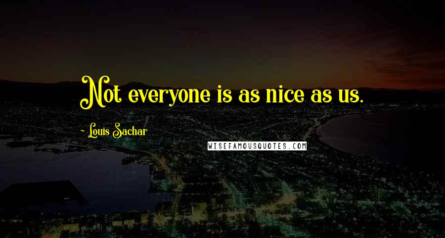 Louis Sachar Quotes: Not everyone is as nice as us.