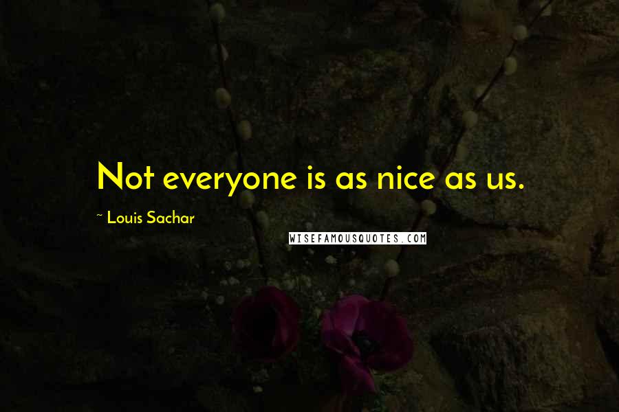 Louis Sachar Quotes: Not everyone is as nice as us.