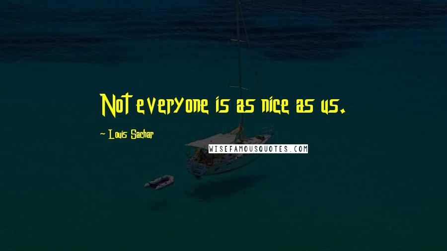 Louis Sachar Quotes: Not everyone is as nice as us.