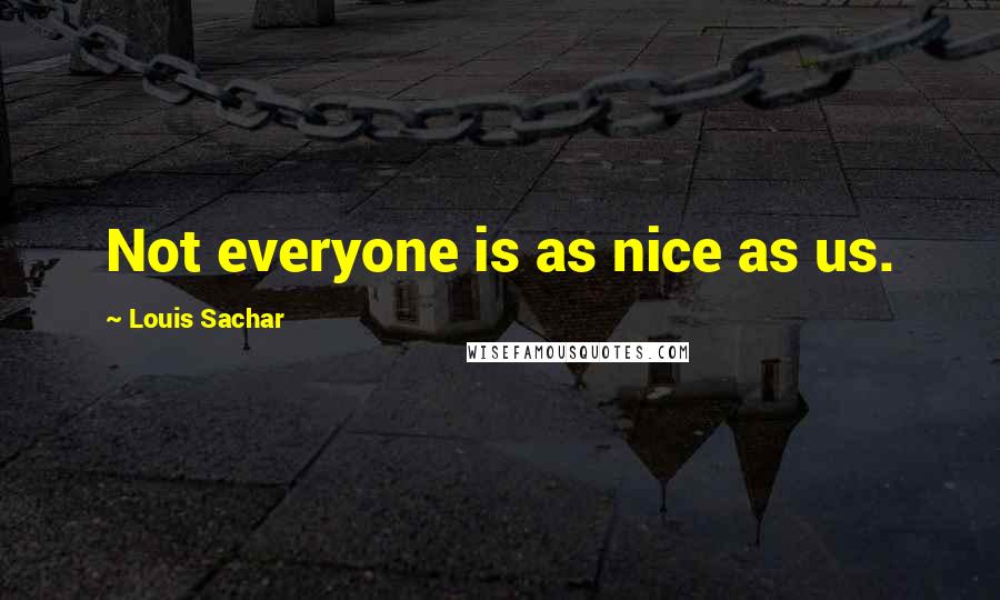 Louis Sachar Quotes: Not everyone is as nice as us.