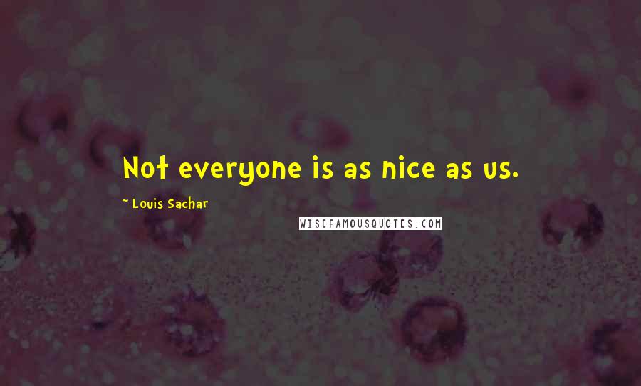 Louis Sachar Quotes: Not everyone is as nice as us.
