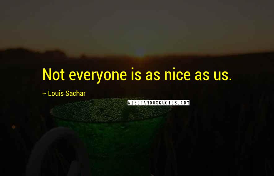 Louis Sachar Quotes: Not everyone is as nice as us.