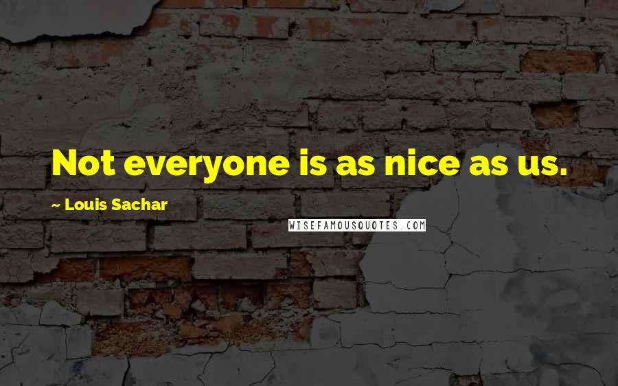 Louis Sachar Quotes: Not everyone is as nice as us.