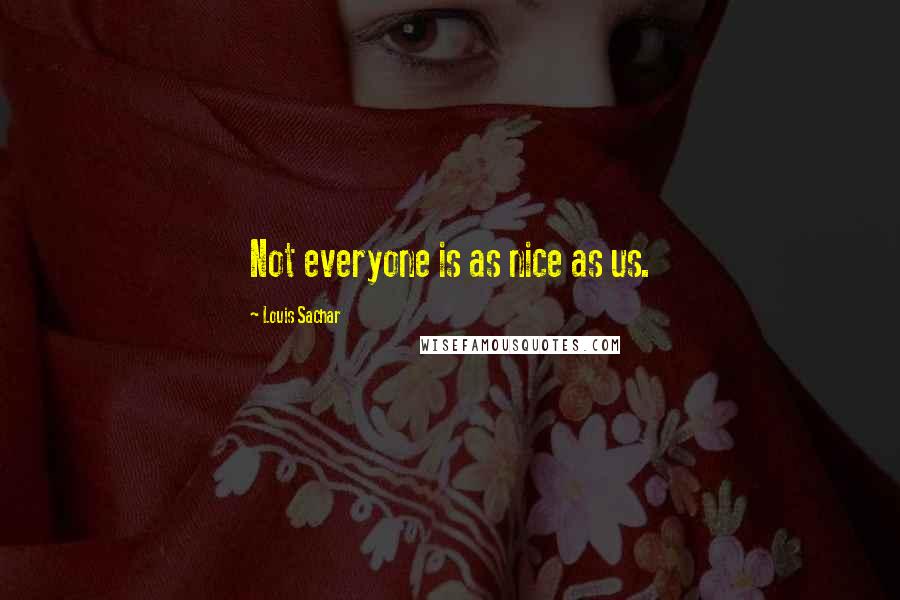 Louis Sachar Quotes: Not everyone is as nice as us.