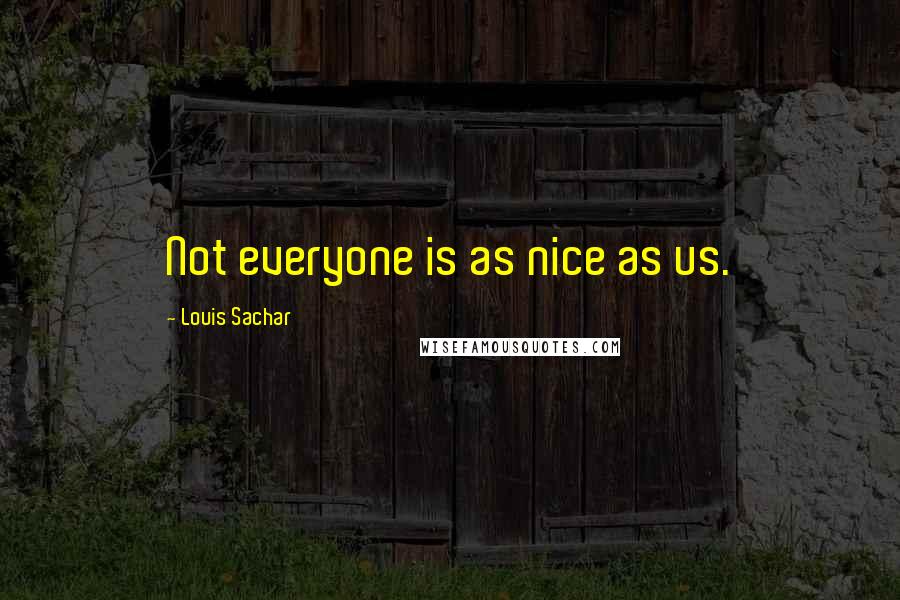 Louis Sachar Quotes: Not everyone is as nice as us.