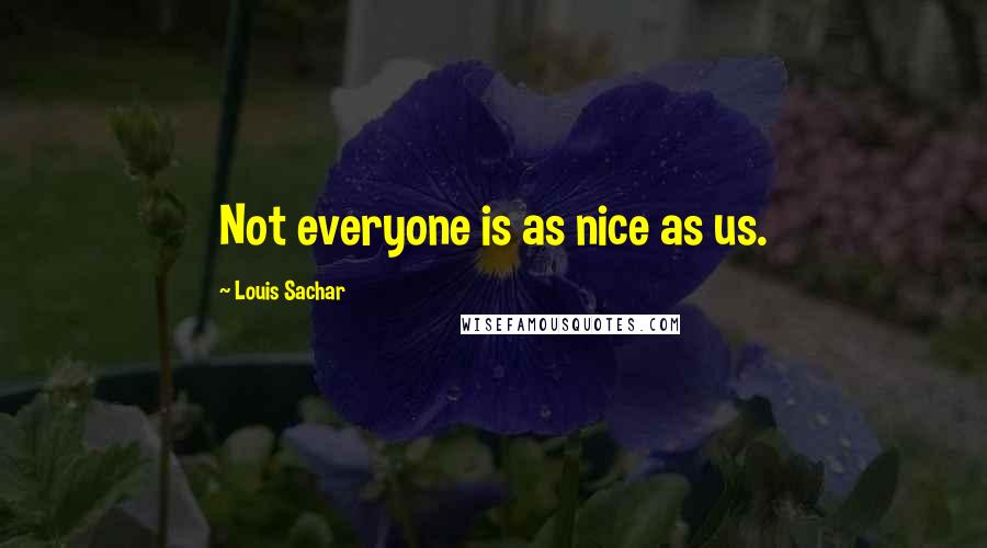 Louis Sachar Quotes: Not everyone is as nice as us.