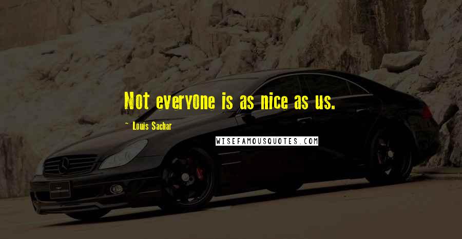 Louis Sachar Quotes: Not everyone is as nice as us.