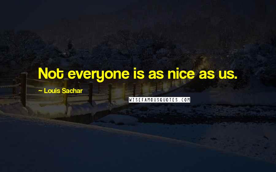 Louis Sachar Quotes: Not everyone is as nice as us.