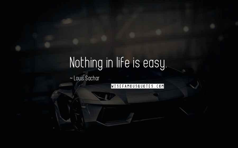 Louis Sachar Quotes: Nothing in life is easy.