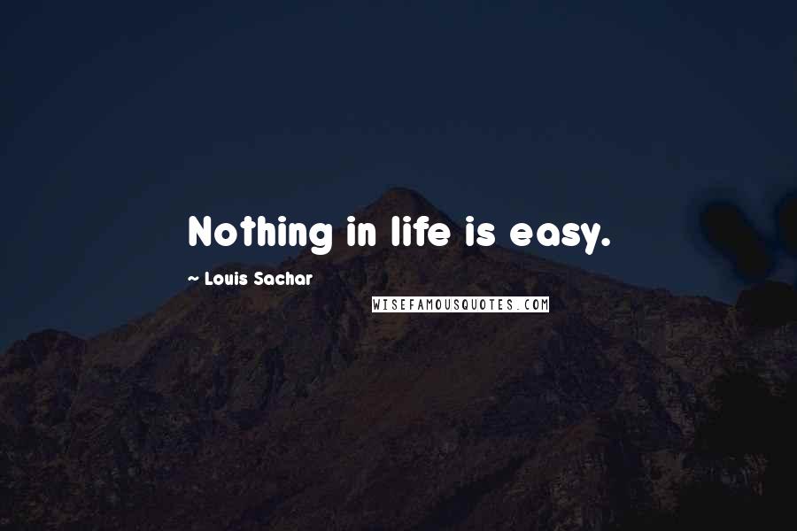 Louis Sachar Quotes: Nothing in life is easy.