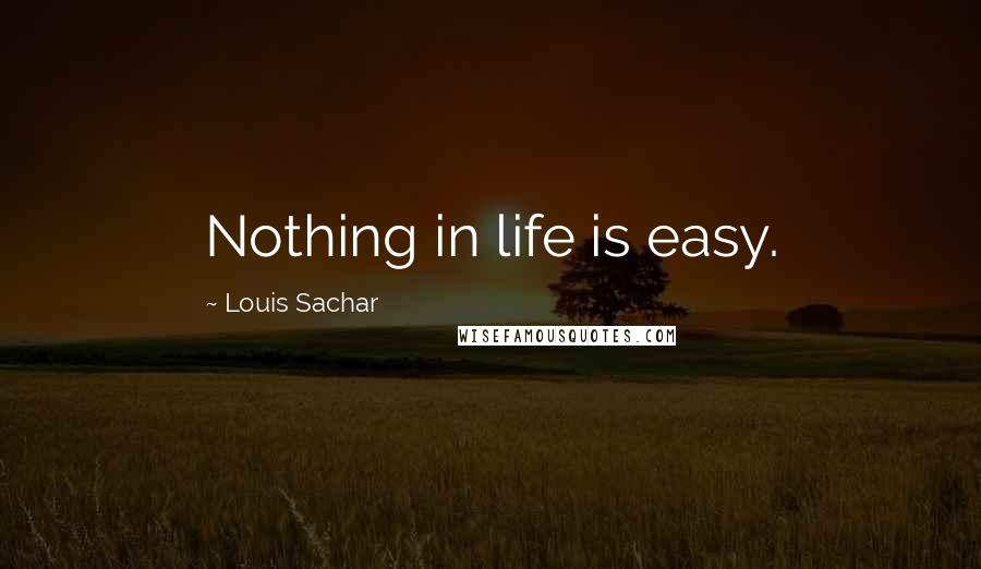 Louis Sachar Quotes: Nothing in life is easy.