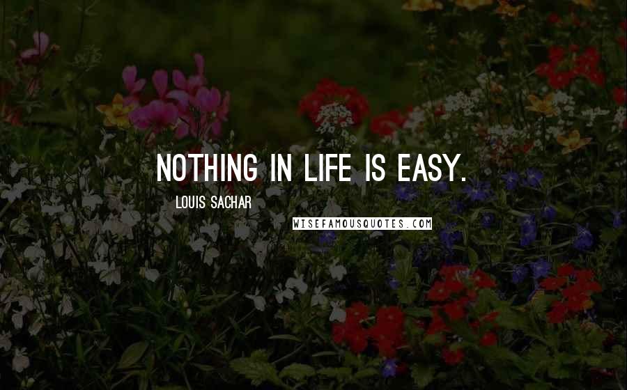 Louis Sachar Quotes: Nothing in life is easy.